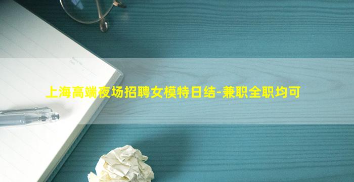 上海高端夜场招聘女模特日结-兼职全职均可