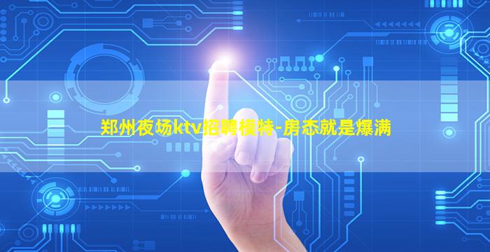 郑州夜场ktv招聘模特-房态就是爆满